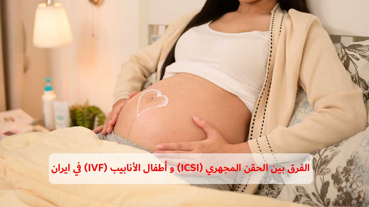 الفرق بين الحقن المجهري (ICSI) و أطفال الأنابيب (IVF) في ایران